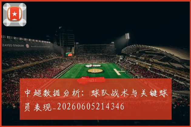 中超数据分析:球队战术与关键球员表现_20260605214346