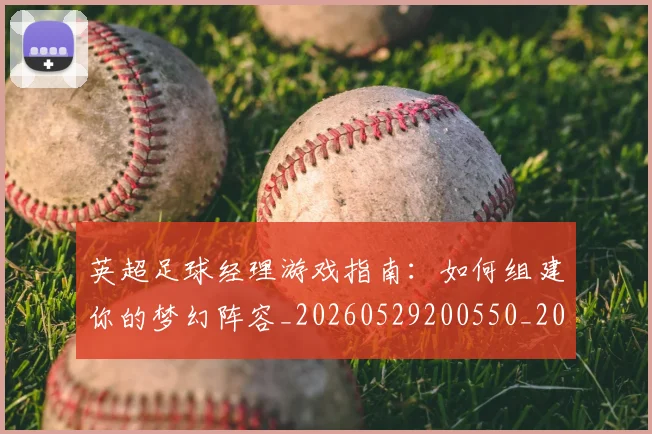 英超足球经理游戏指南：如何组建你的梦幻阵容_20260529200550_20260702174834