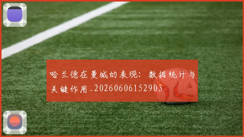 哈兰德在曼城的表现：数据统计与关键作用_20260606152903