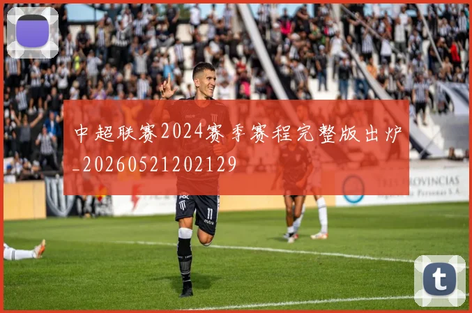 中超联赛2024赛季赛程完整版出炉_20260521202129