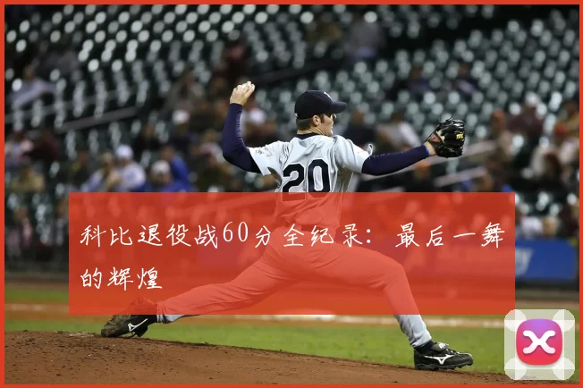 科比退役战60分全纪录:最后一舞的辉煌