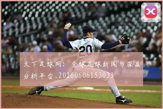 天下足球网:全球足球新闻与深度分析平台_20260606153033