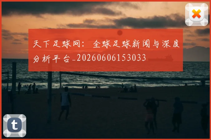 天下足球网:全球足球新闻与深度分析平台_20260606153033
